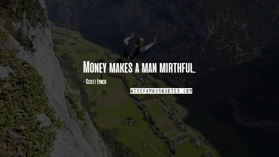 Scott Lynch Quotes: Money makes a man mirthful.
