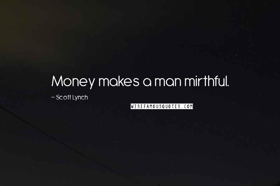 Scott Lynch Quotes: Money makes a man mirthful.
