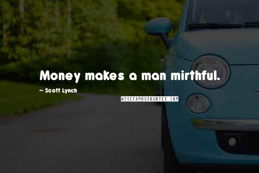 Scott Lynch Quotes: Money makes a man mirthful.