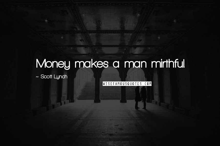 Scott Lynch Quotes: Money makes a man mirthful.