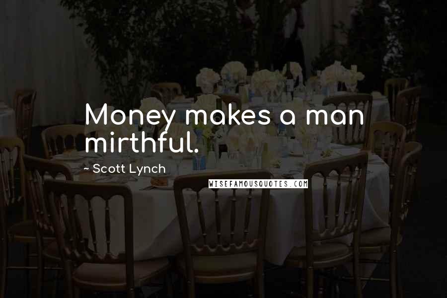 Scott Lynch Quotes: Money makes a man mirthful.