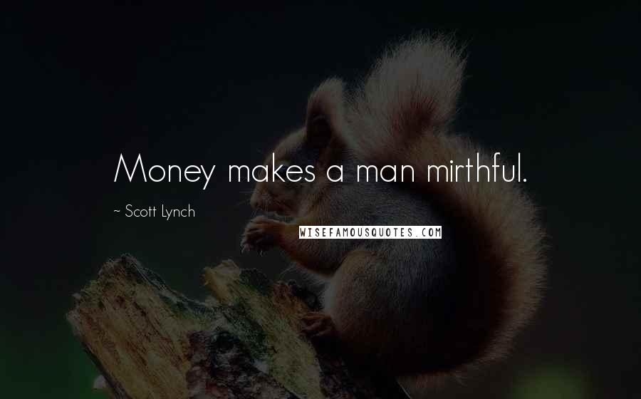Scott Lynch Quotes: Money makes a man mirthful.