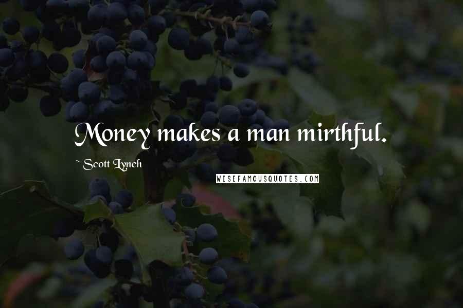 Scott Lynch Quotes: Money makes a man mirthful.