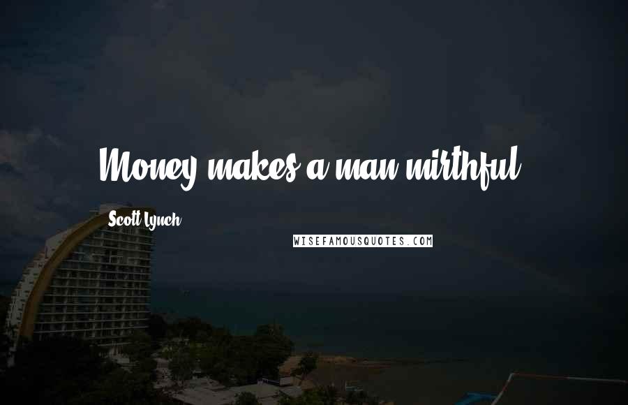 Scott Lynch Quotes: Money makes a man mirthful.