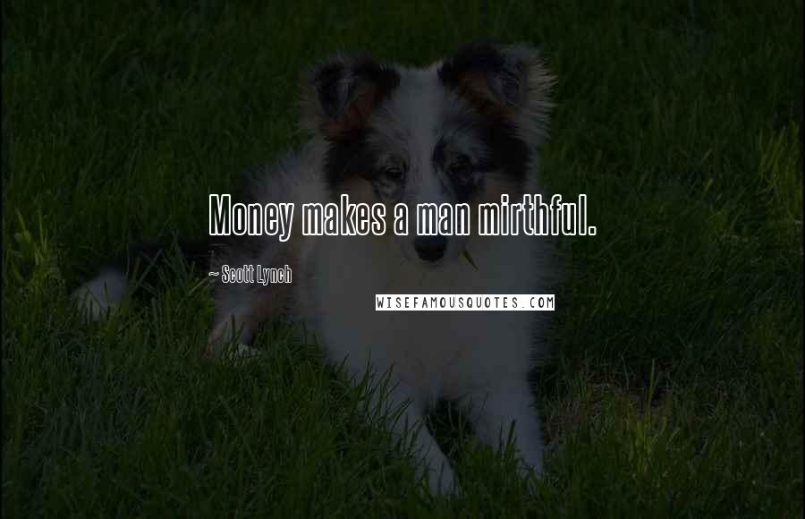 Scott Lynch Quotes: Money makes a man mirthful.