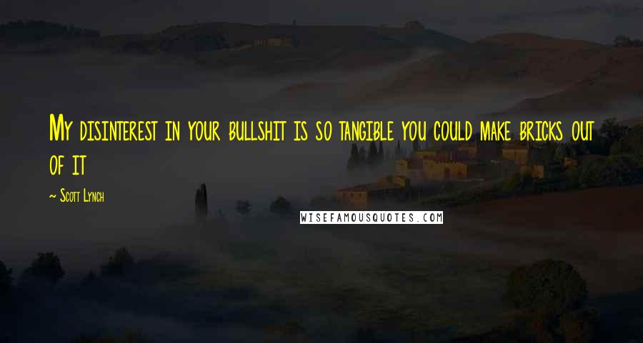 Scott Lynch Quotes: My disinterest in your bullshit is so tangible you could make bricks out of it