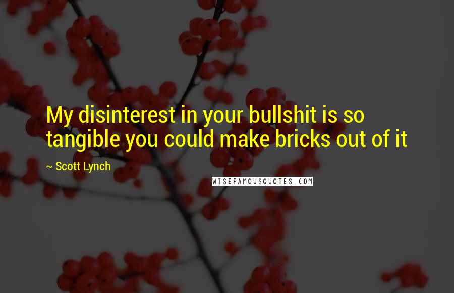 Scott Lynch Quotes: My disinterest in your bullshit is so tangible you could make bricks out of it