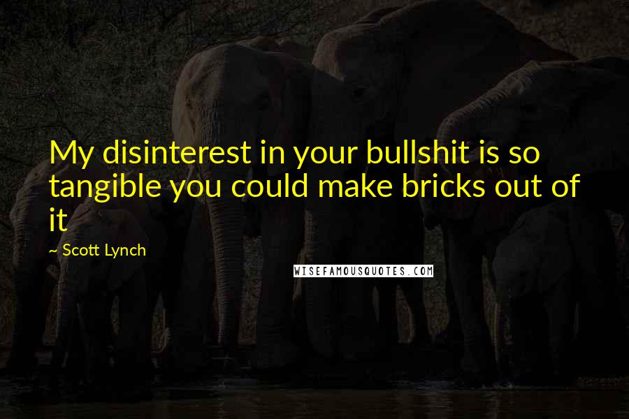 Scott Lynch Quotes: My disinterest in your bullshit is so tangible you could make bricks out of it