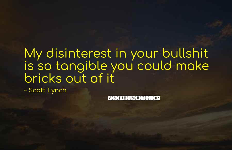 Scott Lynch Quotes: My disinterest in your bullshit is so tangible you could make bricks out of it