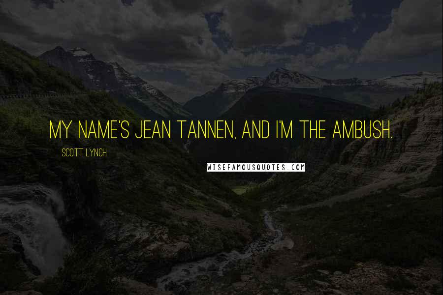 Scott Lynch Quotes: My name's Jean Tannen, and I'm the ambush.