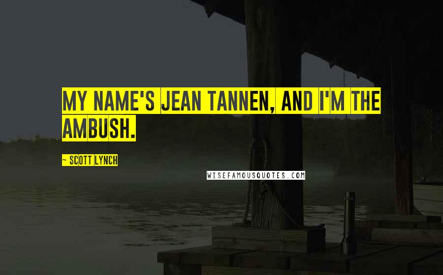 Scott Lynch Quotes: My name's Jean Tannen, and I'm the ambush.