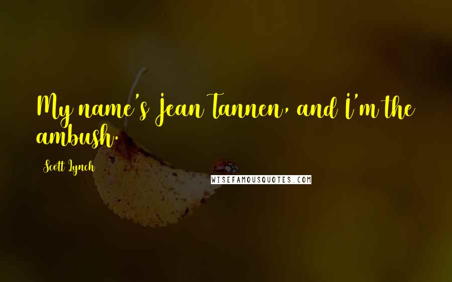 Scott Lynch Quotes: My name's Jean Tannen, and I'm the ambush.