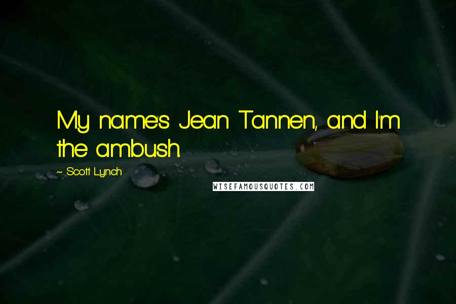 Scott Lynch Quotes: My name's Jean Tannen, and I'm the ambush.