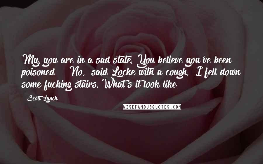 Scott Lynch Quotes: My, you are in a sad state. You believe you've been poisoned?" "No," said Locke with a cough. "I fell down some fucking stairs. What's it look like?