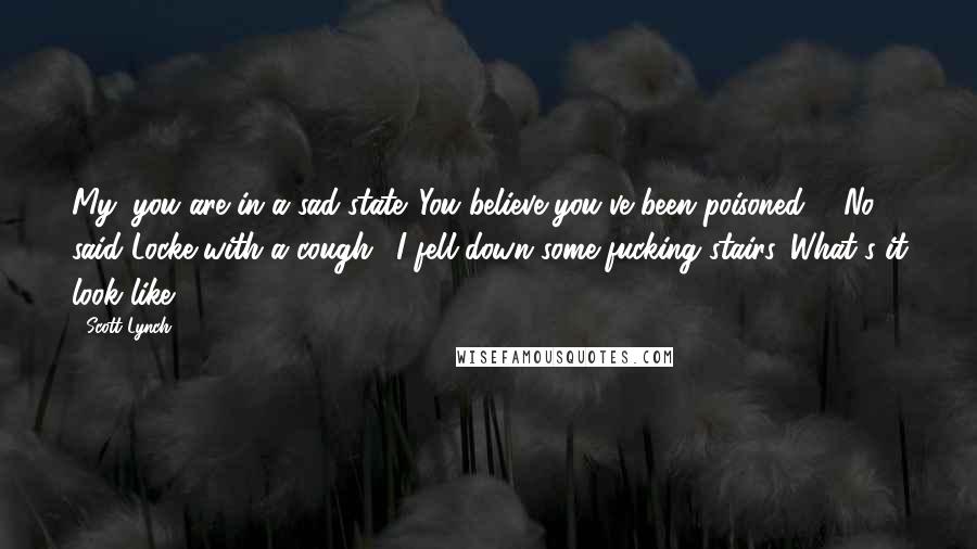 Scott Lynch Quotes: My, you are in a sad state. You believe you've been poisoned?" "No," said Locke with a cough. "I fell down some fucking stairs. What's it look like?