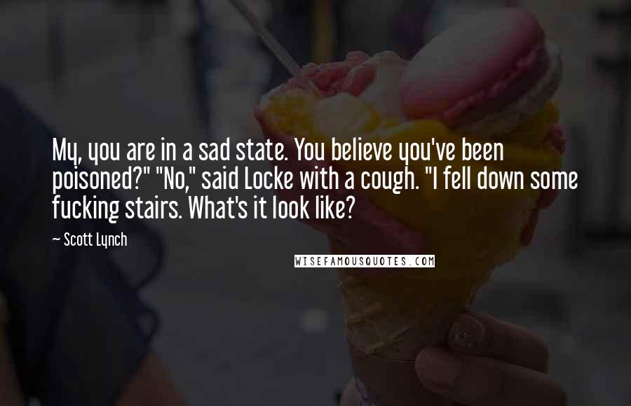 Scott Lynch Quotes: My, you are in a sad state. You believe you've been poisoned?" "No," said Locke with a cough. "I fell down some fucking stairs. What's it look like?