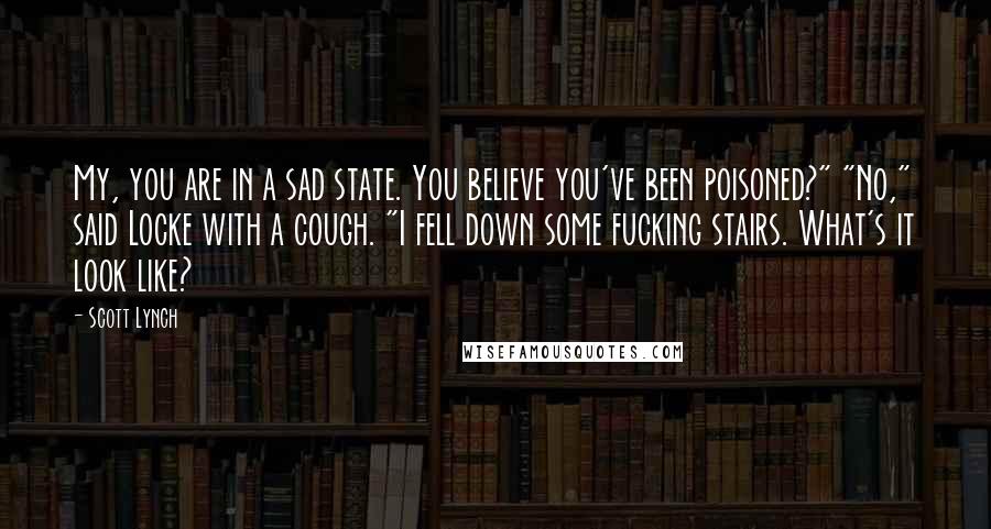 Scott Lynch Quotes: My, you are in a sad state. You believe you've been poisoned?" "No," said Locke with a cough. "I fell down some fucking stairs. What's it look like?