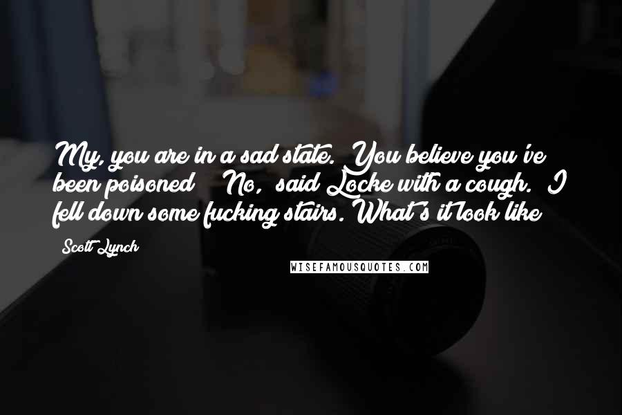 Scott Lynch Quotes: My, you are in a sad state. You believe you've been poisoned?" "No," said Locke with a cough. "I fell down some fucking stairs. What's it look like?