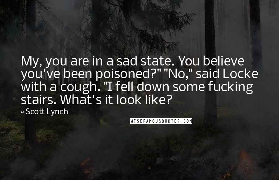 Scott Lynch Quotes: My, you are in a sad state. You believe you've been poisoned?" "No," said Locke with a cough. "I fell down some fucking stairs. What's it look like?