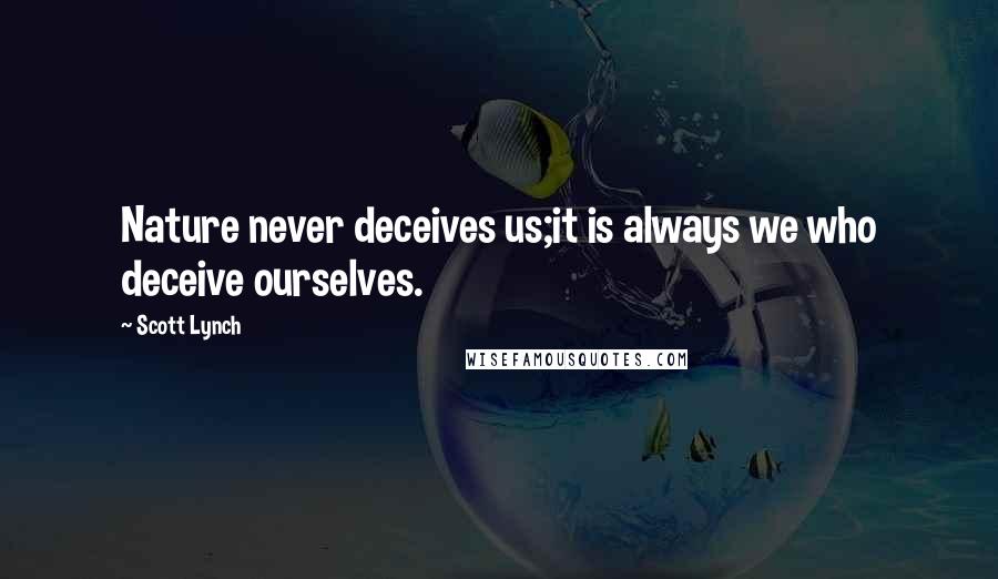 Scott Lynch Quotes: Nature never deceives us;it is always we who deceive ourselves.