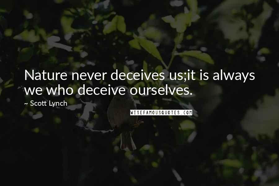 Scott Lynch Quotes: Nature never deceives us;it is always we who deceive ourselves.