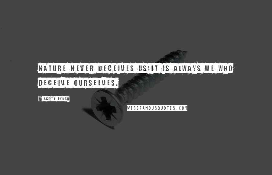 Scott Lynch Quotes: Nature never deceives us;it is always we who deceive ourselves.