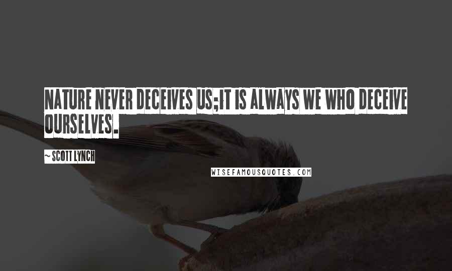 Scott Lynch Quotes: Nature never deceives us;it is always we who deceive ourselves.