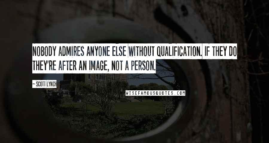 Scott Lynch Quotes: Nobody admires anyone else without qualification. If they do they're after an image, not a person.