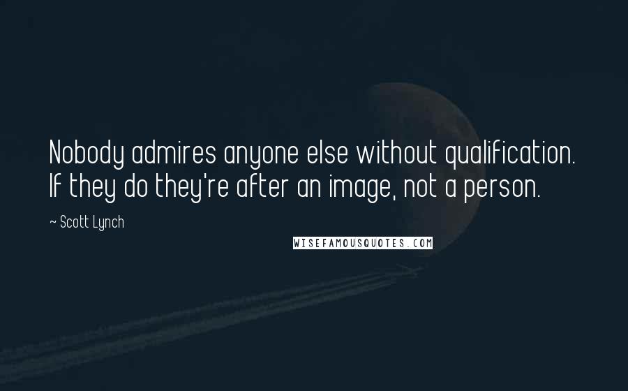 Scott Lynch Quotes: Nobody admires anyone else without qualification. If they do they're after an image, not a person.