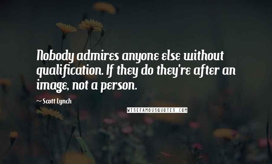 Scott Lynch Quotes: Nobody admires anyone else without qualification. If they do they're after an image, not a person.