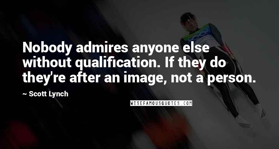 Scott Lynch Quotes: Nobody admires anyone else without qualification. If they do they're after an image, not a person.