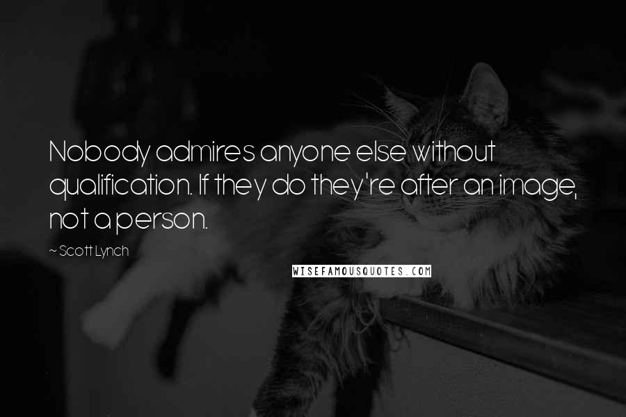 Scott Lynch Quotes: Nobody admires anyone else without qualification. If they do they're after an image, not a person.