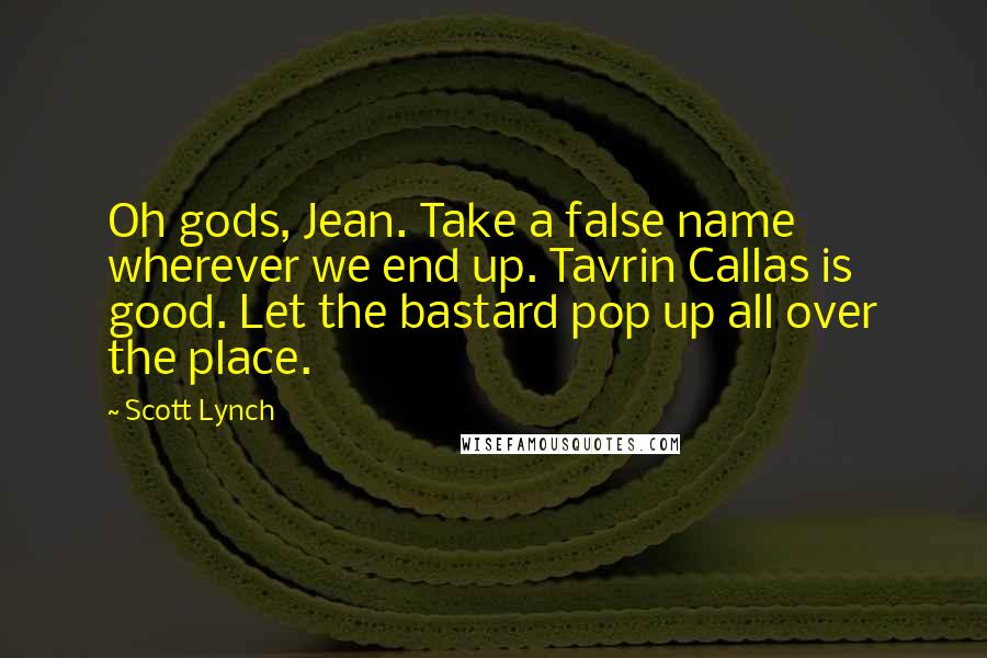 Scott Lynch Quotes: Oh gods, Jean. Take a false name wherever we end up. Tavrin Callas is good. Let the bastard pop up all over the place.