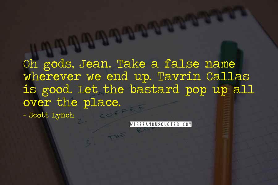 Scott Lynch Quotes: Oh gods, Jean. Take a false name wherever we end up. Tavrin Callas is good. Let the bastard pop up all over the place.