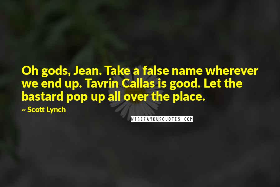 Scott Lynch Quotes: Oh gods, Jean. Take a false name wherever we end up. Tavrin Callas is good. Let the bastard pop up all over the place.