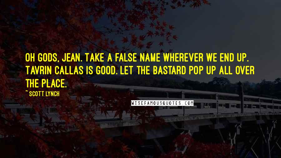 Scott Lynch Quotes: Oh gods, Jean. Take a false name wherever we end up. Tavrin Callas is good. Let the bastard pop up all over the place.