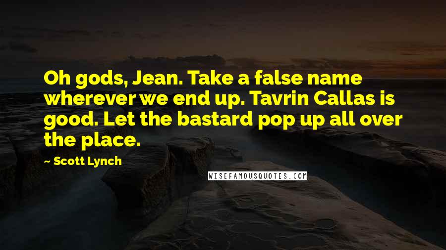 Scott Lynch Quotes: Oh gods, Jean. Take a false name wherever we end up. Tavrin Callas is good. Let the bastard pop up all over the place.