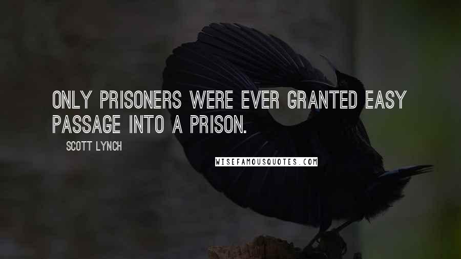 Scott Lynch Quotes: Only prisoners were ever granted easy passage into a prison.