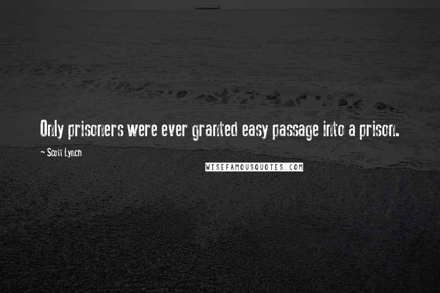 Scott Lynch Quotes: Only prisoners were ever granted easy passage into a prison.