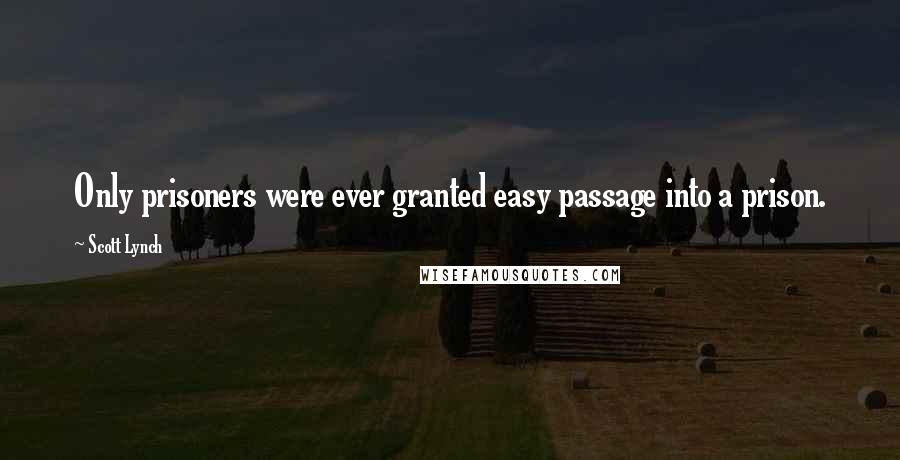 Scott Lynch Quotes: Only prisoners were ever granted easy passage into a prison.