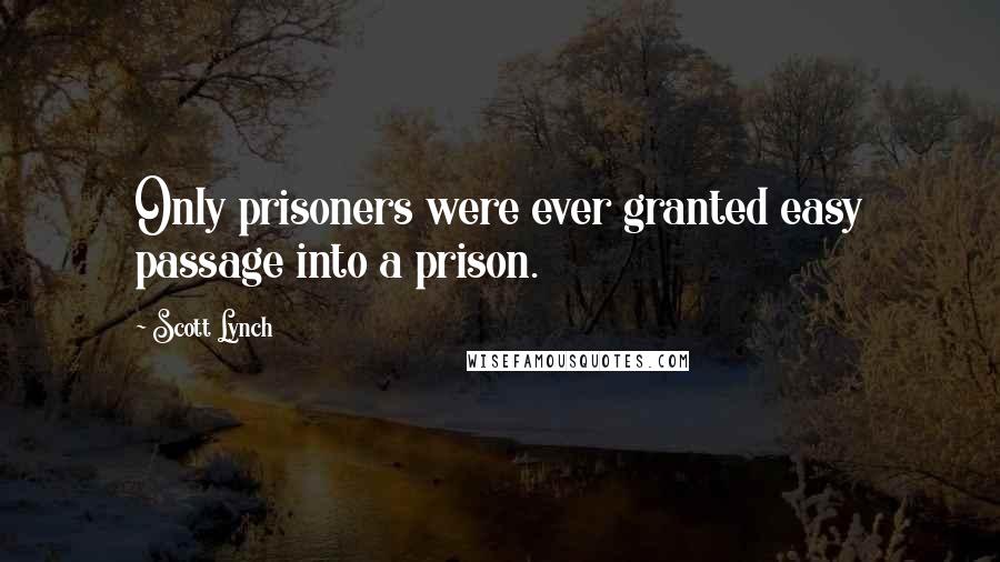 Scott Lynch Quotes: Only prisoners were ever granted easy passage into a prison.