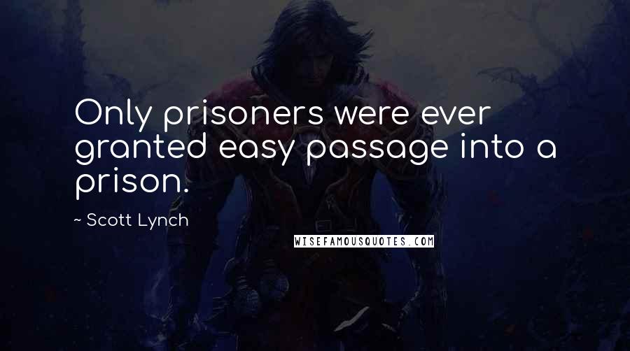 Scott Lynch Quotes: Only prisoners were ever granted easy passage into a prison.