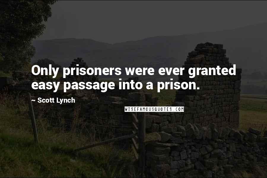 Scott Lynch Quotes: Only prisoners were ever granted easy passage into a prison.