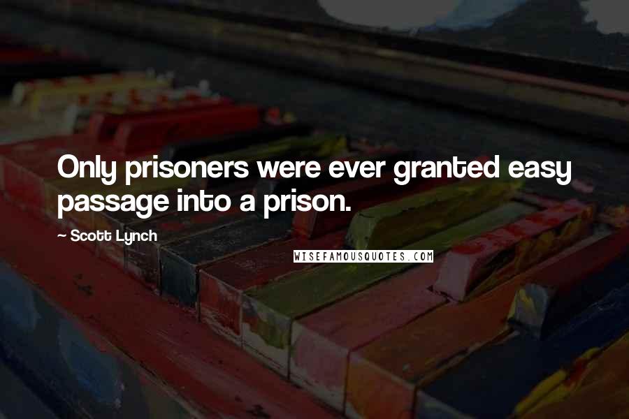 Scott Lynch Quotes: Only prisoners were ever granted easy passage into a prison.