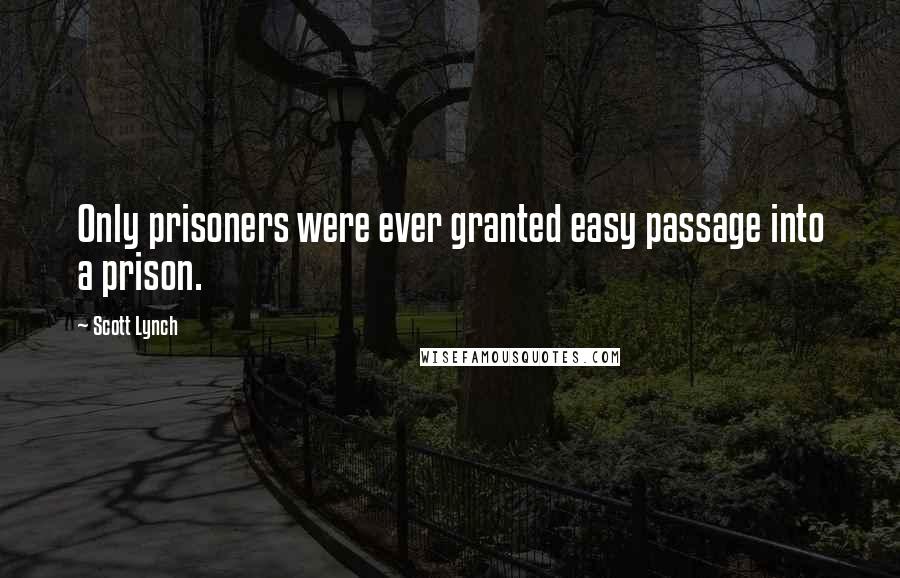Scott Lynch Quotes: Only prisoners were ever granted easy passage into a prison.