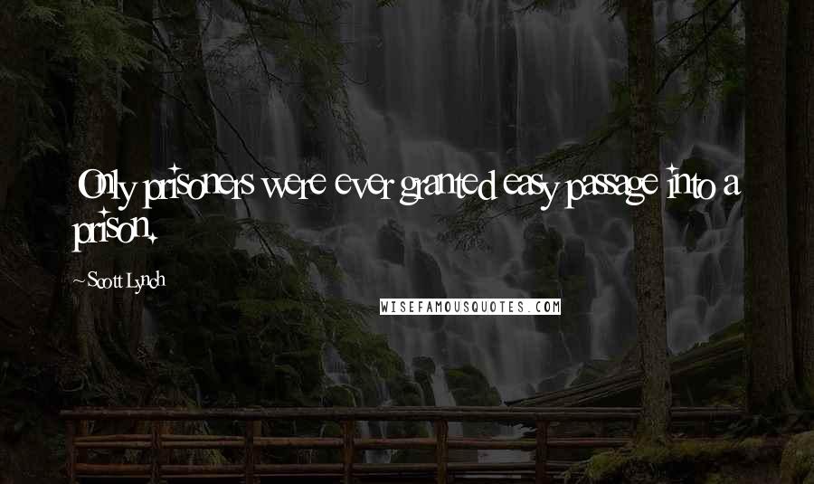 Scott Lynch Quotes: Only prisoners were ever granted easy passage into a prison.