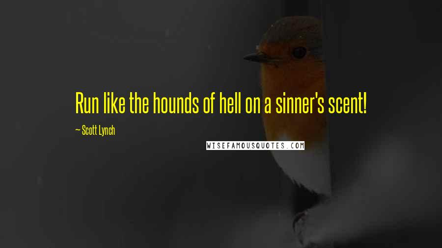 Scott Lynch Quotes: Run like the hounds of hell on a sinner's scent!