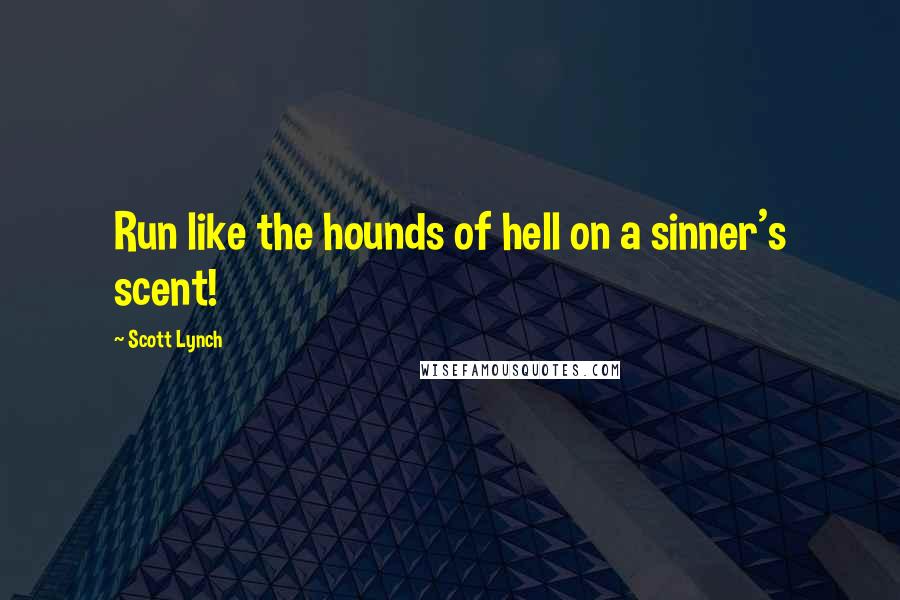 Scott Lynch Quotes: Run like the hounds of hell on a sinner's scent!