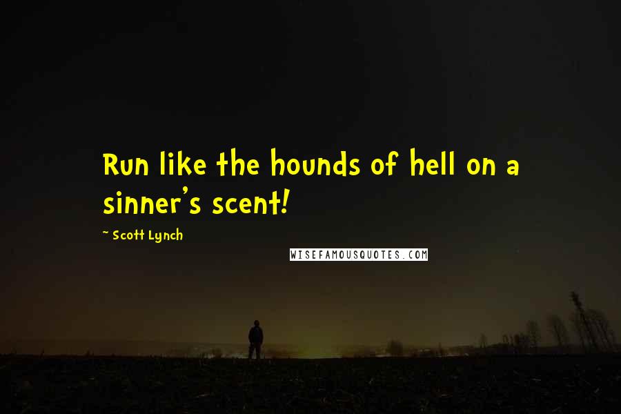 Scott Lynch Quotes: Run like the hounds of hell on a sinner's scent!