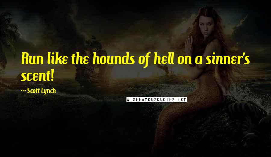 Scott Lynch Quotes: Run like the hounds of hell on a sinner's scent!